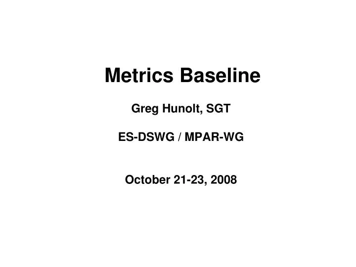 metrics baseline greg hunolt sgt es dswg mpar wg october 21 23 2008