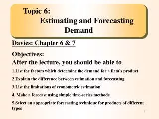 Topic 6:							Estimating and Forecasting Demand Davies: Chapter 6 &amp; 7 Objectives: