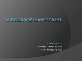 Middleware PLANS for LS1 20 th March 201 3