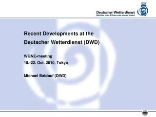 Recent Developments at the Deutscher Wetterdienst (DWD) WGNE-meeting 18.-22. Oct. 2010, Tokyo