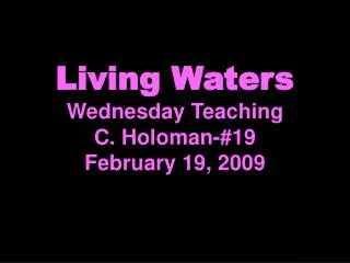 Living Waters Wednesday Teaching C. Holoman-#19 February 19, 2009