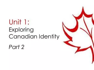 Unit 1: Exploring Canadian Identity Part 2