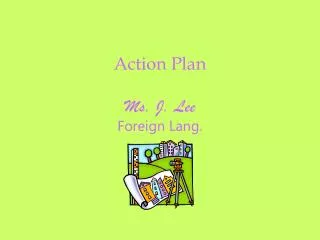 Action Plan Ms. J. Lee Foreign Lang.