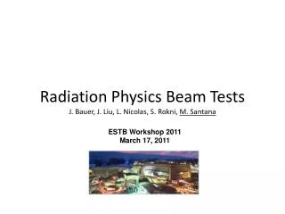 Radiation Physics Beam Tests J. Bauer, J. Liu, L. Nicolas, S. Rokni, M. Santana