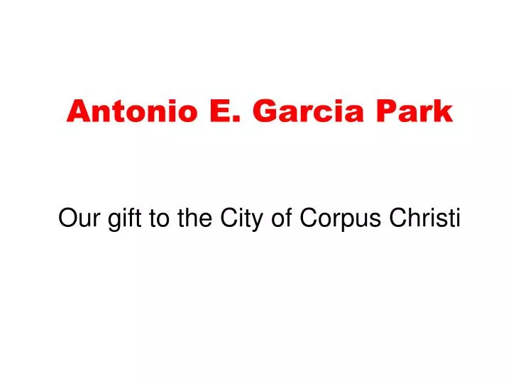 antonio e garcia park our gift to the city of corpus christi