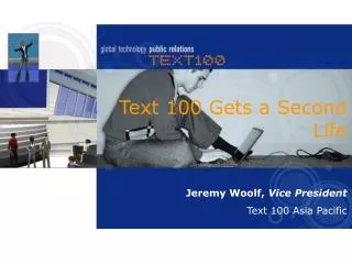Text 100 Gets a Second Life Jeremy Woolf, Vice President Text 100 Asia Pacific