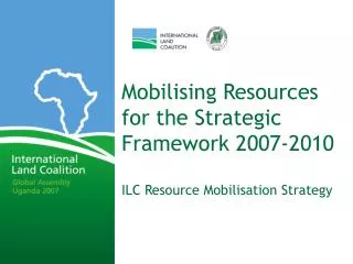 Mobilising Resources for the Strategic Framework 2007-2010 ILC Resource Mobilisation Strategy