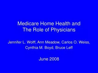 Medicare Home Health and The Role of Physicians Jennifer L. Wolff, Ann Meadow, Carlos O. Weiss,