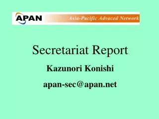 Secretariat Report Kazunori Konishi apan-sec@apan