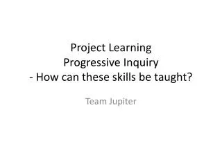 Project Learning Progressive Inquiry - How can these skills be taught?