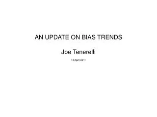 AN UPDATE ON BIAS TRENDS Joe Tenerelli 13 April 2011