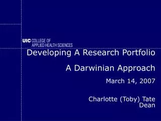 Developing A Research Portfolio A Darwinian Approach March 14, 2007 Charlotte (Toby) Tate Dean