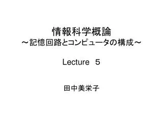 情報科学概論 ～記憶回路とコンピュータの構成～ Lecture 　５