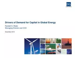 Drivers of Demand for Capital in Global Energy Randall S. Wade Managing Director and COO