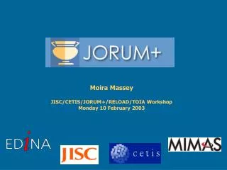 Moira Massey JISC/CETIS/JORUM+/RELOAD/TOIA Workshop Monday 10 February 2003