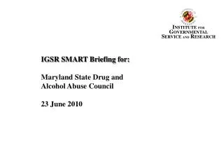 IGSR SMART Briefing for: Maryland State Drug and Alcohol Abuse Council 23 June 2010