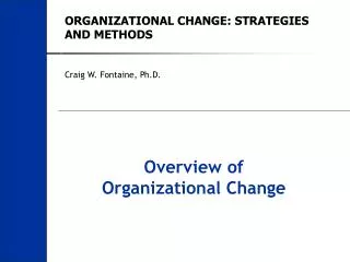 ORGANIZATIONAL CHANGE: STRATEGIES AND METHODS Craig W. Fontaine, Ph.D.