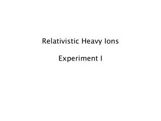 Relativistic Heavy Ions Experiment I