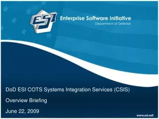 DoD ESI COTS Systems Integration Services (CSIS) Overview Briefing June 22, 2009