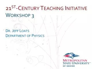 21 st -Century Teaching Initiative Workshop 3 Dr. Jeff Loats Department of Physics