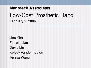Manotech Associates Low-Cost Prosthetic Hand February 9, 2006 Jina Kim Forrest Liau David Lin