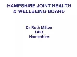 HAMPSHIRE JOINT HEALTH &amp; WELLBEING BOARD Dr Ruth Milton DPH Hampshire