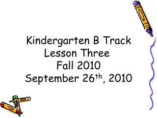 Kindergarten B Track Lesson Three Fall 2010 September 26 th , 2010