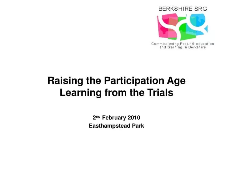 raising the participation age learning from the trials 2 nd february 2010 easthampstead park