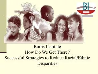 Burns Institute How Do We Get There? Successful Strategies to Reduce Racial/Ethnic Disparities