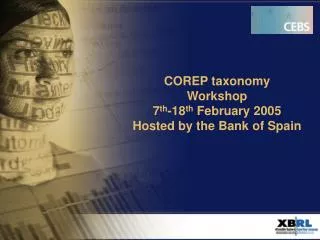 COREP taxonomy Workshop 7 th -18 th February 2005 Hosted by the Bank of Spain