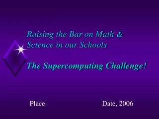 Raising the Bar on Math &amp; Science in our Schools The Supercomputing Challenge!
