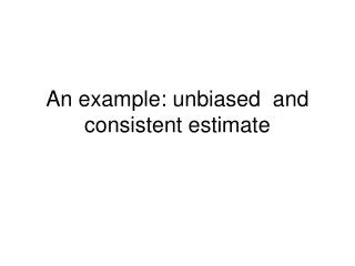 An example: unbiased and consistent estimate