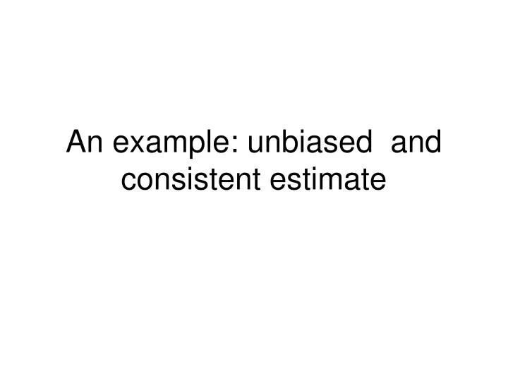 an example unbiased and consistent estimate