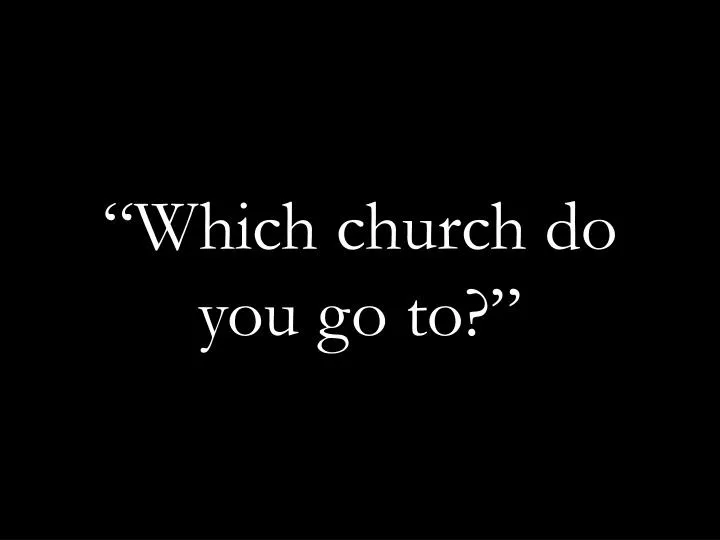 which church do you go to