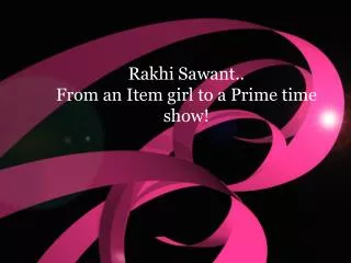 Rakhi Sawant.. From an Item girl to a Prime time show!