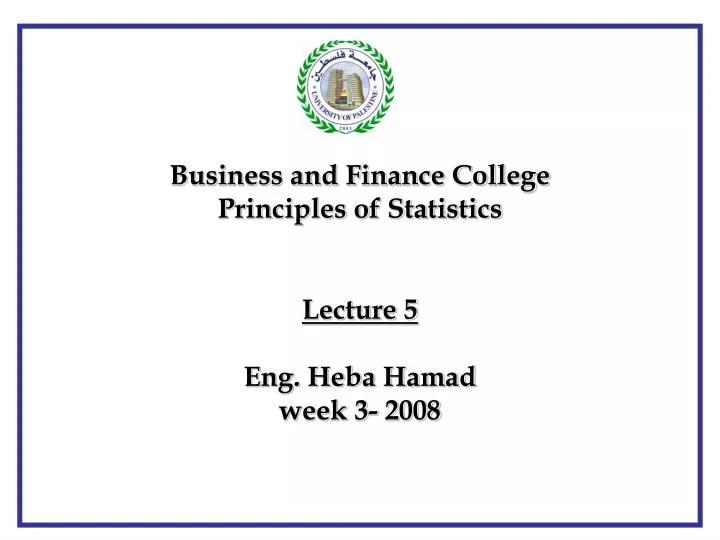 business and finance college principles of statistics lecture 5 eng heba hamad week 3 2008
