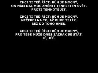 CHCI TI TEĎ ŘÍCT: BŮH JE MOCNÝ, ON NÁM DAL MOC ZMĚNIT TENHLETEN SVĚT, PROTI TEMNOTĚ JÍT.