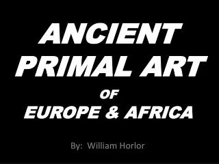 ANCIENT PRIMAL ART OF EUROPE &amp; AFRICA