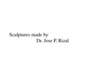 Sculptures made by Dr. Jose P. Rizal