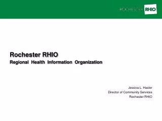 Rochester RHIO Regional Health Information Organization Jessica L. Hasler