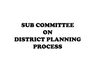 SUB COMMITTEE ON DISTRICT PLANNING PROCESS