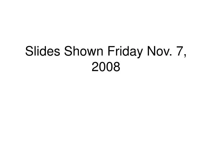 slides shown friday nov 7 2008