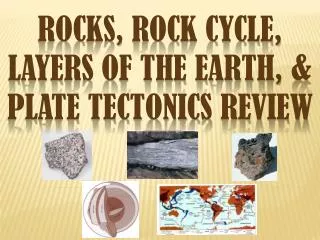 Rocks, Rock Cycle , Layers of the Earth , &amp; Plate tectonics Review
