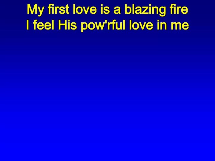 my first love is a blazing fire i feel his pow rful love in me