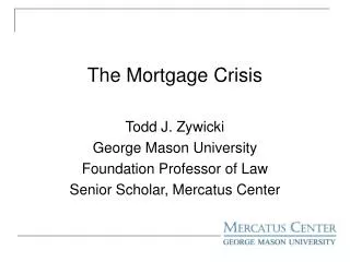 The Mortgage Crisis Todd J. Zywicki George Mason University Foundation Professor of Law
