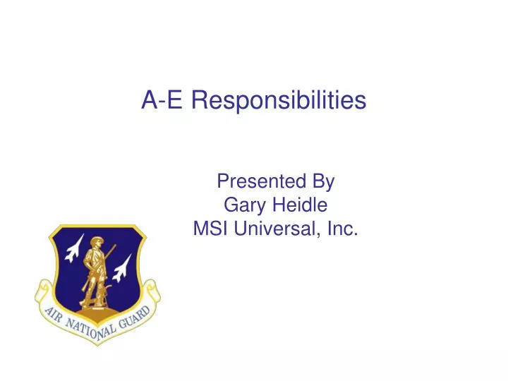 a e responsibilities presented by gary heidle msi universal inc