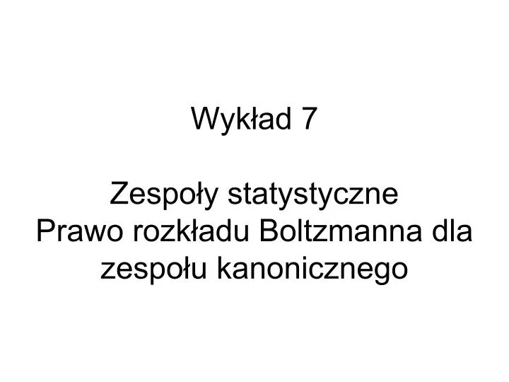 wyk ad 7 zespo y statystyczne prawo rozk adu boltzmanna dla zespo u kanonicznego