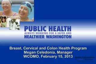 Breast, Cervical and Colon Health Program Megan Celedonia, Manager WCOMO, February 15, 2013
