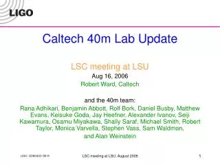 Caltech 40m Lab Update LSC meeting at LSU Aug 16, 2006 Robert Ward, Caltech and the 40m team: