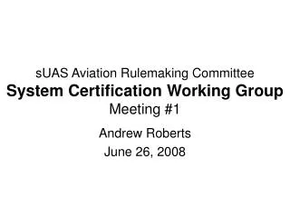 sUAS Aviation Rulemaking Committee System Certification Working Group Meeting #1